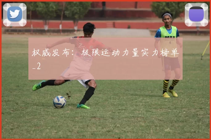 权威发布：极限运动力量实力榜单_2