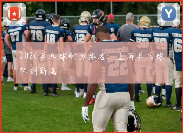 2026乒乓球耐力排名：上海乒乓球队创新高