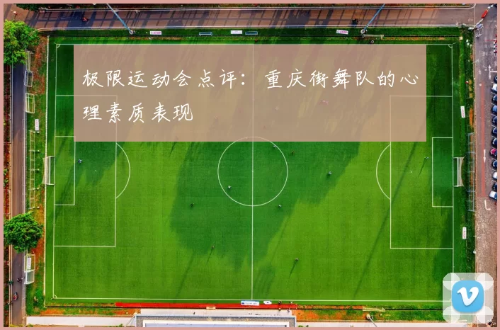 极限运动会点评：重庆街舞队的心理素质表现