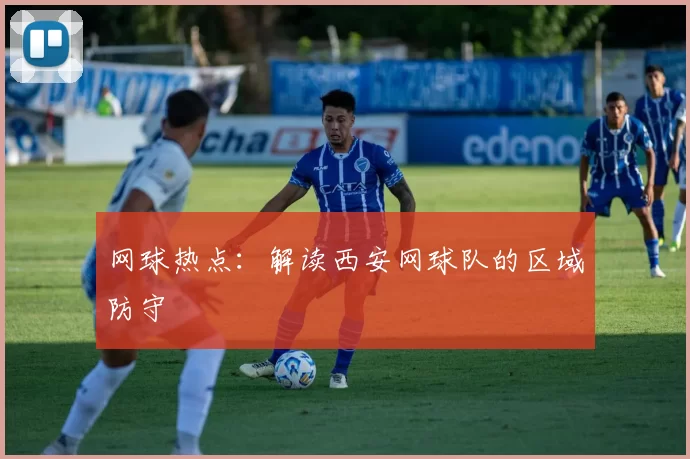 网球热点：解读西安网球队的区域防守