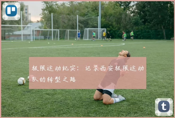 极限运动纪实：记录西安极限运动队的转型之路