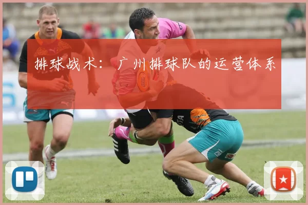 排球战术：广州排球队的运营体系