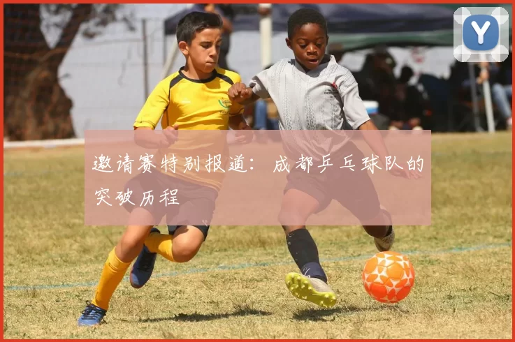 邀请赛特别报道：成都乒乓球队的突破历程