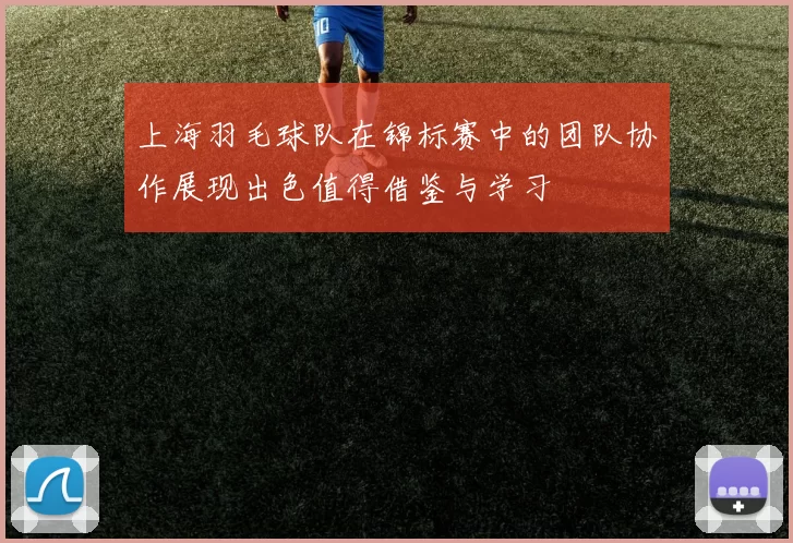 上海羽毛球队在锦标赛中的团队协作展现出色值得借鉴与学习