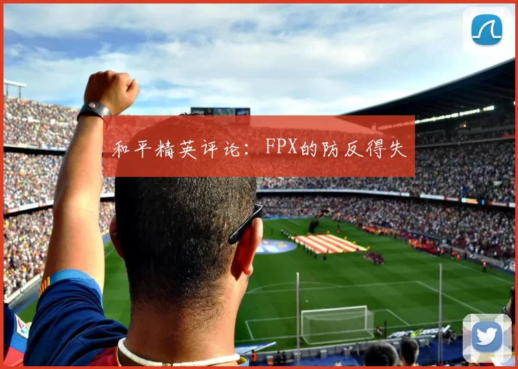 和平精英评论：FPX的防反得失